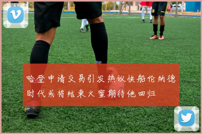 哈登申请交易引发热议快船伦纳德时代或将结束火蜜期待他回归