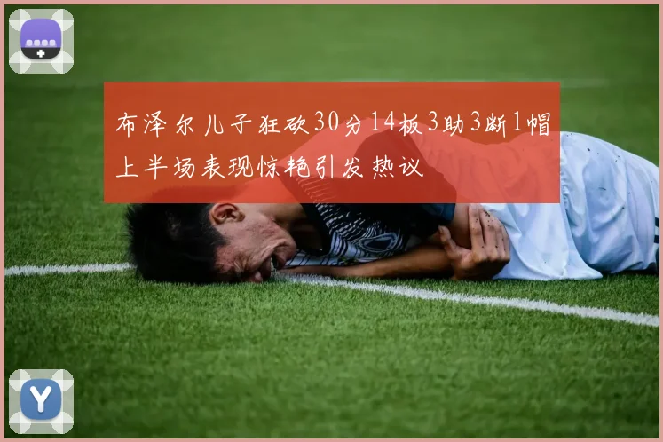 布泽尔儿子狂砍30分14板3助3断1帽上半场表现惊艳引发热议