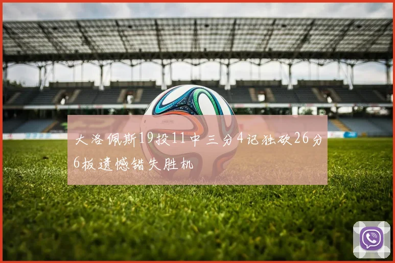 大洛佩斯19投11中三分4记独砍26分6板遗憾错失胜机