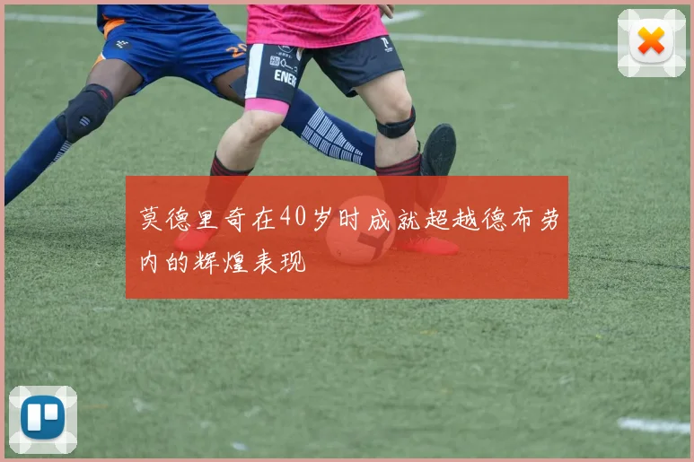 莫德里奇在40岁时成就超越德布劳内的辉煌表现