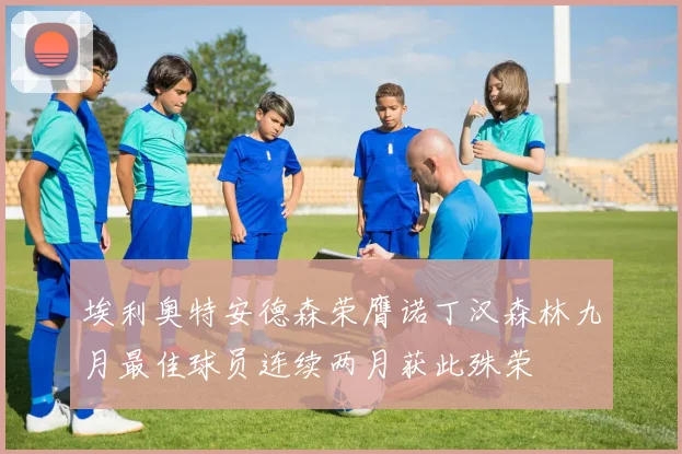埃利奥特安德森荣膺诺丁汉森林九月最佳球员连续两月获此殊荣