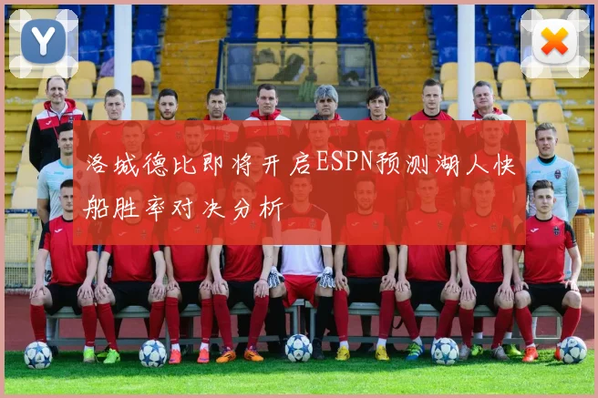 洛城德比即将开启ESPN预测湖人快船胜率对决分析