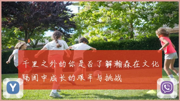 千里之外的你是否了解瀚森在文化隔阂中成长的艰辛与挑战