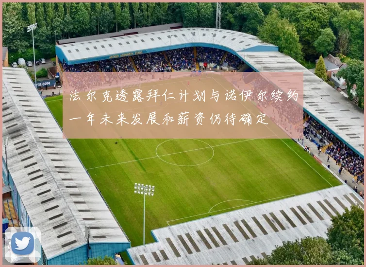 法尔克透露拜仁计划与诺伊尔续约一年未来发展和薪资仍待确定