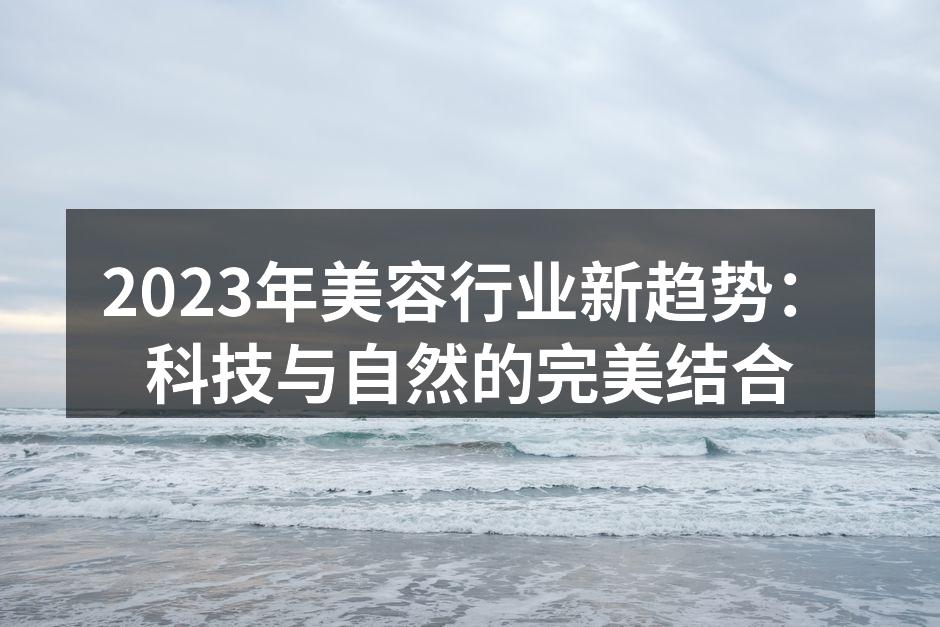 2023年美容行业新趋势：科技与自然的完